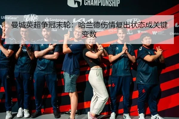 曼城英超争冠末轮：哈兰德伤情复出状态成关键变数