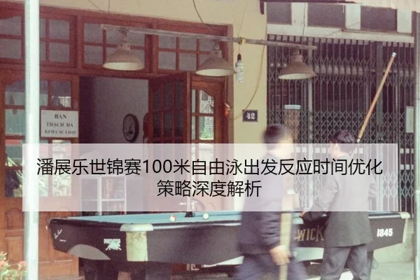 潘展乐世锦赛100米自由泳出发反应时间优化策略深度解析