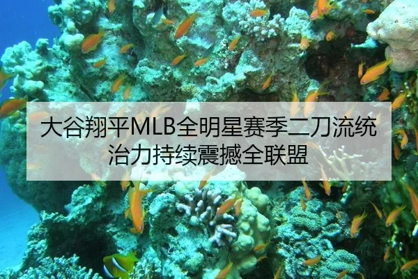 大谷翔平MLB全明星赛季二刀流统治力持续震撼全联盟