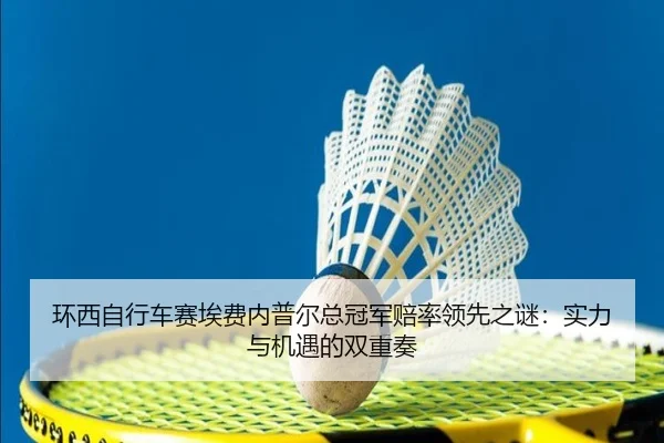 环西自行车赛埃费内普尔总冠军赔率领先之谜：实力与机遇的双重奏