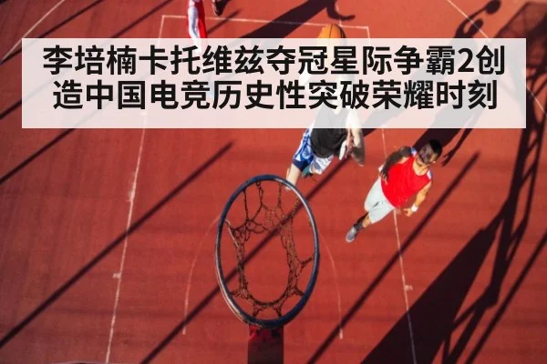 李培楠卡托维兹夺冠星际争霸2创造中国电竞历史性突破荣耀时刻