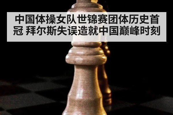 中国体操女队世锦赛团体历史首冠 拜尔斯失误造就中国巅峰时刻